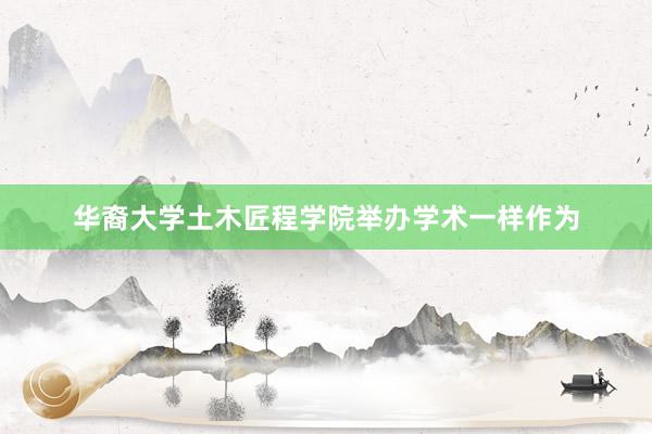 华裔大学土木匠程学院举办学术一样作为